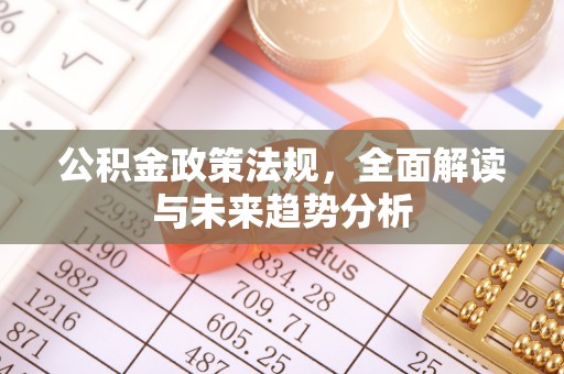 莱芜公积金政策法规，全面解读与未来趋势分析