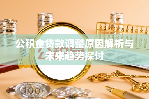 莱芜公积金贷款调整原因解析与未来趋势探讨