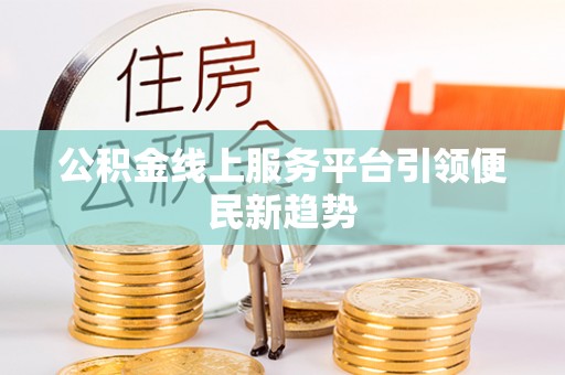 莱芜公积金线上服务平台引领便民新趋势