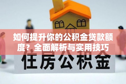 莱芜如何提升你的公积金贷款额度？全面解析与实用技巧