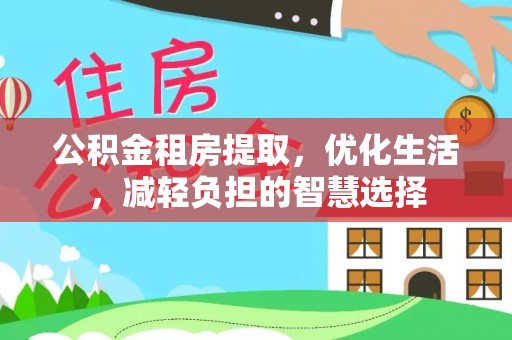 莱芜公积金租房提取，优化生活，减轻负担的智慧选择