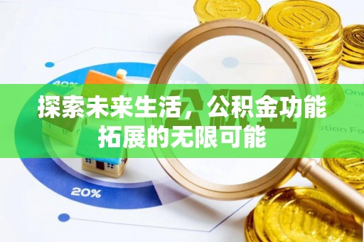 莱芜探索未来生活，公积金功能拓展的无限可能