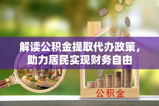 莱芜解读公积金提取代办政策，助力居民实现财务自由