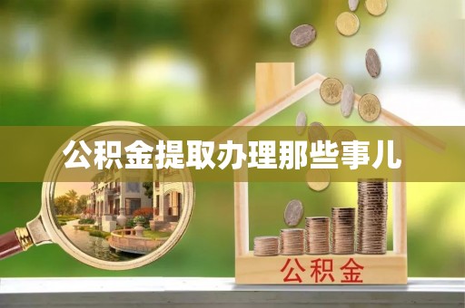 莱芜公积金提取办理那些事儿