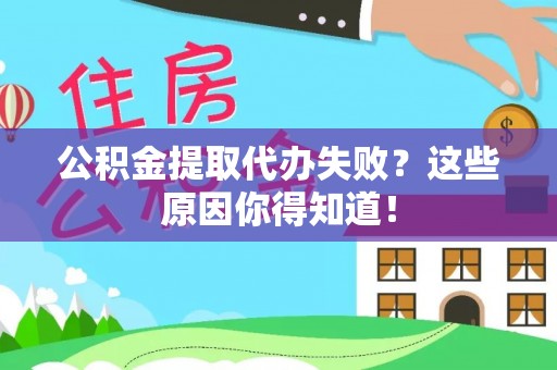 莱芜公积金提取代办失败？这些原因你得知道！