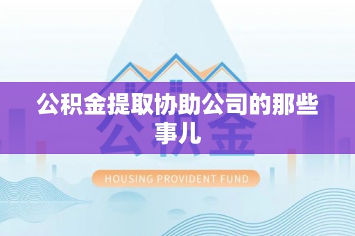 莱芜公积金提取协助公司的那些事儿