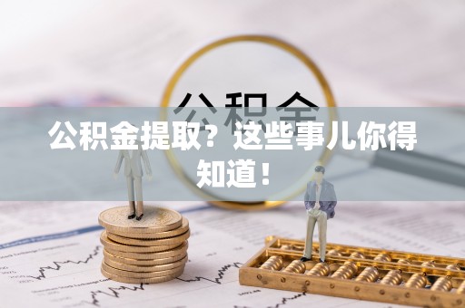 莱芜公积金提取？这些事儿你得知道！