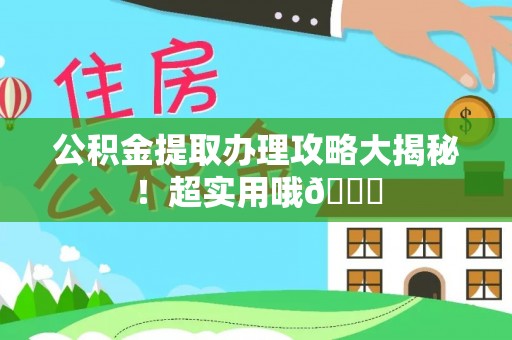 莱芜公积金提取办理攻略大揭秘！超实用哦😉