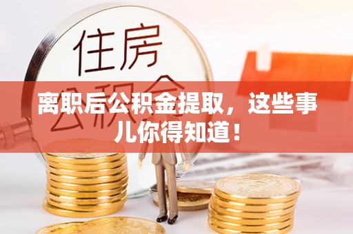 莱芜离职后公积金提取，这些事儿你得知道！