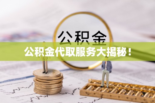 莱芜公积金代取服务大揭秘！