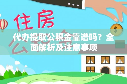 莱芜代办提取公积金靠谱吗？全面解析及注意事项