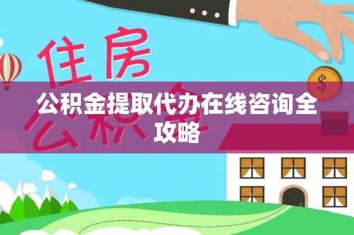 莱芜公积金提取代办在线咨询全攻略