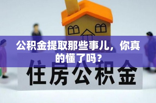 莱芜公积金提取那些事儿，你真的懂了吗？