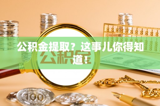 莱芜公积金提取？这事儿你得知道！