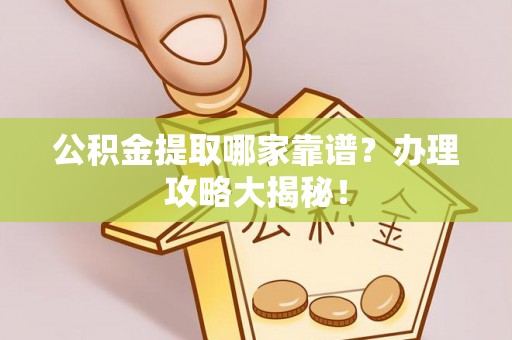 莱芜公积金提取哪家靠谱？办理攻略大揭秘！