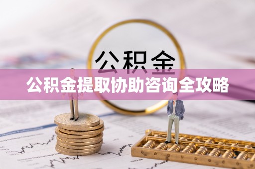 莱芜公积金提取协助咨询全攻略