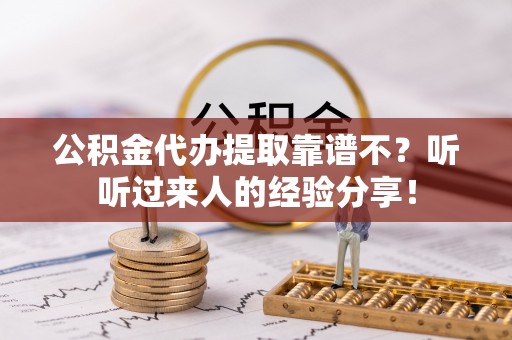 莱芜公积金代办提取靠谱不？听听过来人的经验分享！
