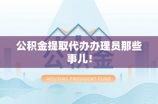 莱芜公积金提取代办办理员那些事儿！