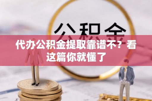 莱芜代办公积金提取靠谱不？看这篇你就懂了
