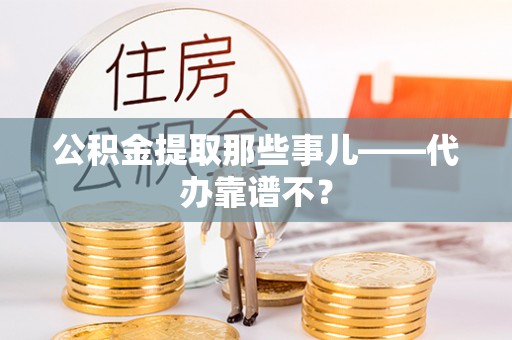 莱芜公积金提取那些事儿——代办靠谱不？