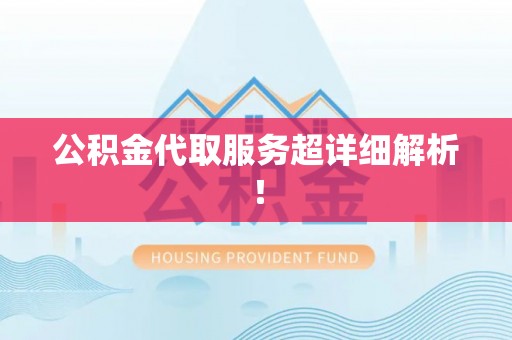 莱芜公积金代取服务超详细解析！