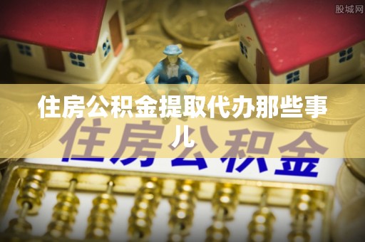 莱芜住房公积金提取代办那些事儿
