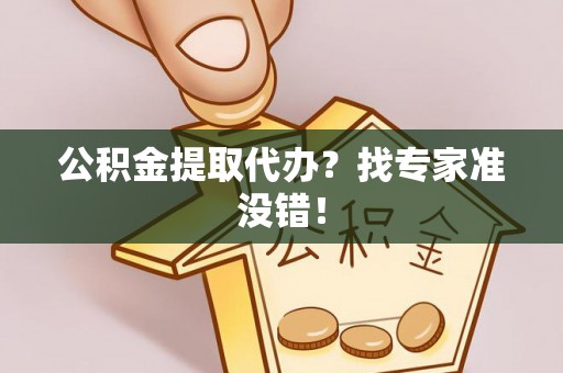 莱芜公积金提取代办？找专家准没错！