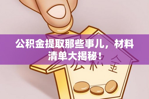 莱芜公积金提取那些事儿，材料清单大揭秘！