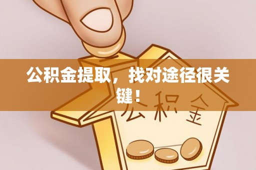莱芜公积金提取，找对途径很关键！