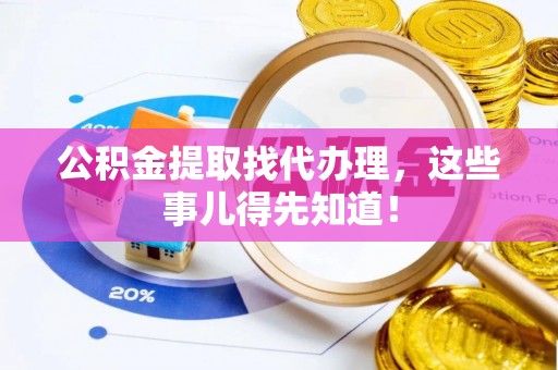 莱芜公积金提取找代办理，这些事儿得先知道！