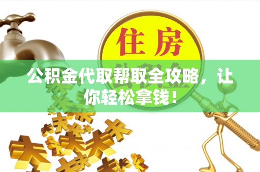 莱芜公积金代取帮取全攻略，让你轻松拿钱！