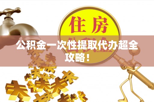 莱芜公积金一次性提取代办超全攻略！