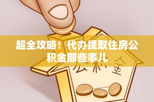 莱芜超全攻略！代办提取住房公积金那些事儿