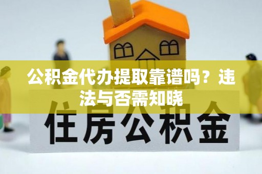 莱芜公积金代办提取靠谱吗？违法与否需知晓