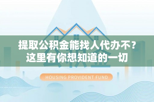 莱芜提取公积金能找人代办不？这里有你想知道的一切