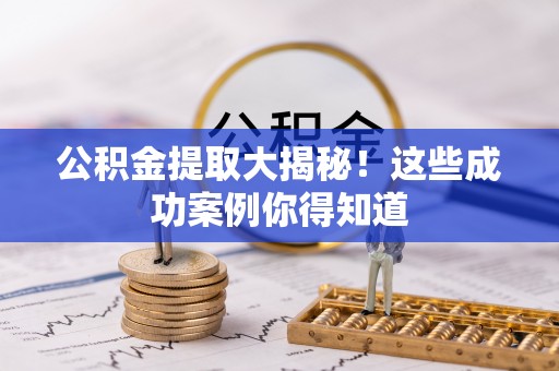 莱芜公积金提取大揭秘！这些成功案例你得知道