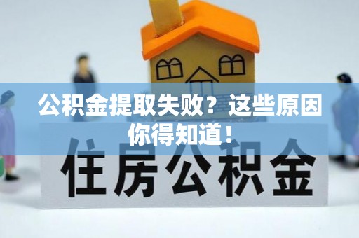 莱芜公积金提取失败？这些原因你得知道！