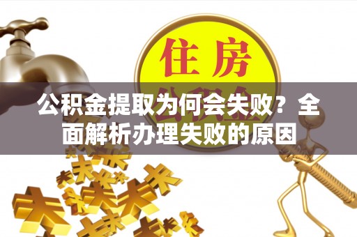 莱芜公积金提取为何会失败？全面解析办理失败的原因