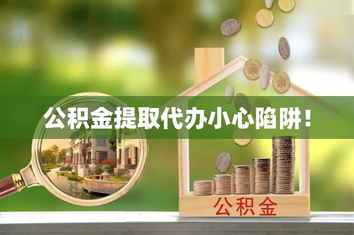 莱芜公积金提取代办小心陷阱！