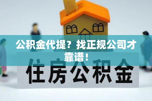 莱芜公积金代提？找正规公司才靠谱！
