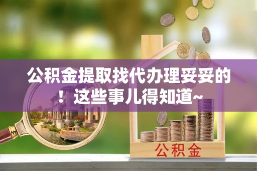 莱芜公积金提取找代办理妥妥的！这些事儿得知道~