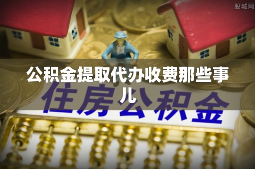莱芜公积金提取代办收费那些事儿