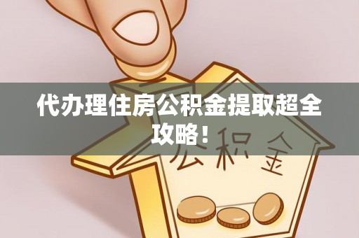 莱芜代办理住房公积金提取超全攻略！