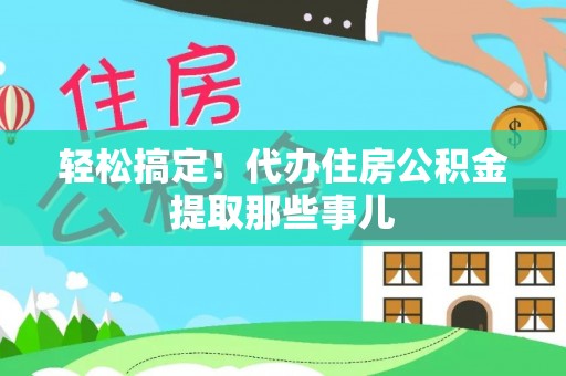 莱芜轻松搞定！代办住房公积金提取那些事儿