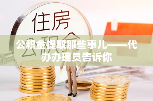 莱芜公积金提取那些事儿——代办办理员告诉你
