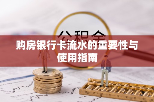 莱芜购房银行卡流水的重要性与使用指南