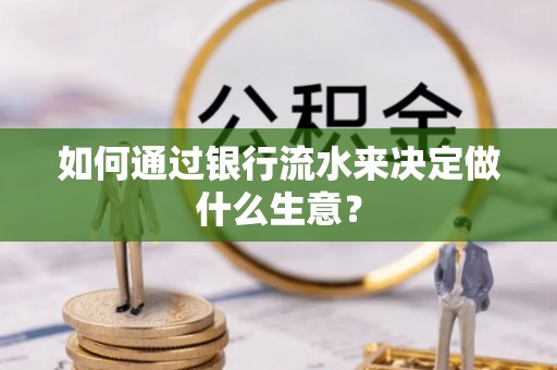 莱芜如何通过银行流水来决定做什么生意？