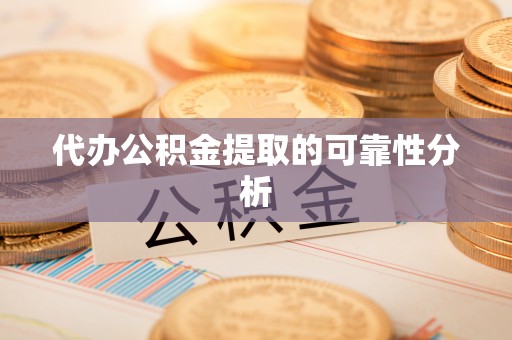 莱芜代办公积金提取的可靠性分析