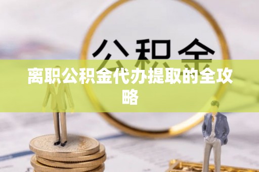 莱芜离职公积金代办提取的全攻略
