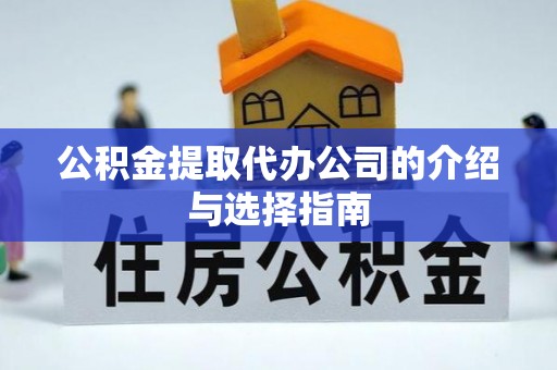 莱芜公积金提取代办公司的介绍与选择指南